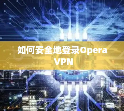 如何安全地登录Opera VPN