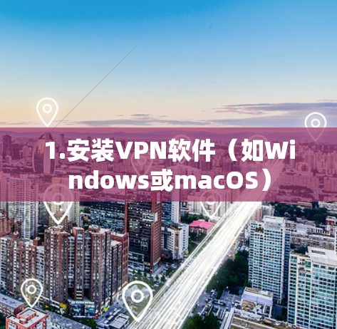 1.安装VPN软件（如Windows或macOS）