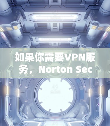 如果你需要VPN服务，Norton Secure VPN iOS 版是一个不错的选择，因为它提供了高安全性和灵活的使用体验