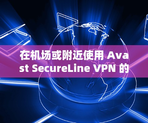 在机场或附近使用 Avast SecureLine VPN 的配置步骤如下