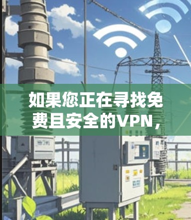 如果您正在寻找免费且安全的VPN，以下是一些推荐