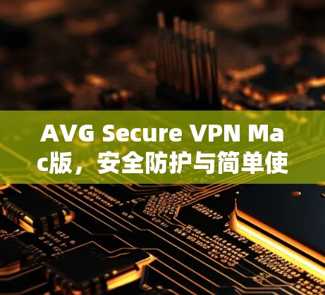 AVG Secure VPN Mac版，安全防护与简单使用指南