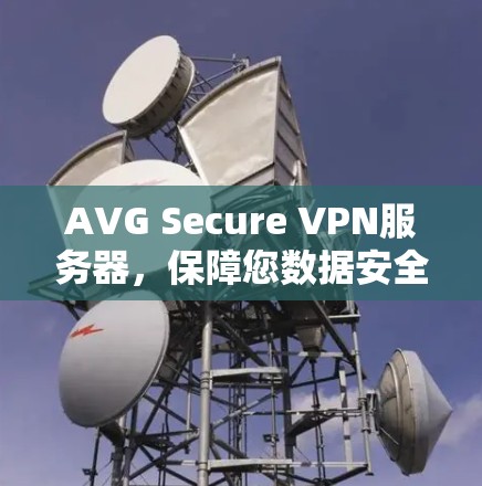 AVG Secure VPN服务器，保障您数据安全的可靠选择