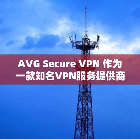 AVG Secure VPN 作为一款知名VPN服务提供商，其价格因版本而异，但通常提供以下几种价格