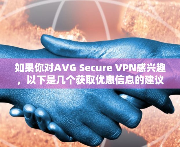如果你对AVG Secure VPN感兴趣，以下是几个获取优惠信息的建议
