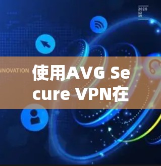 使用AVG Secure VPN在Windows上进行安全访问的步骤如下