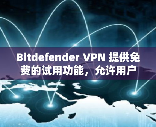 Bitdefender VPN 提供免费的试用功能，允许用户访问其VPN服务，但可能有时间和设备限制。以下是对Bitdefender VPN免费试用的详细介绍