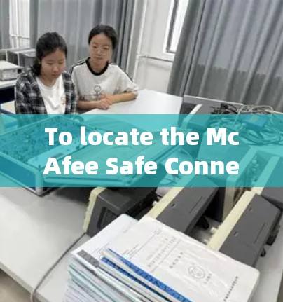 To locate the McAfee Safe Connect website,follow this organized approach: