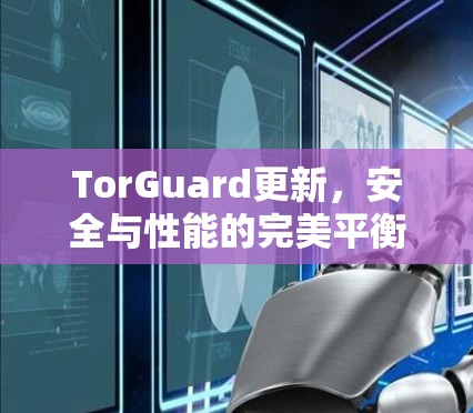 TorGuard更新，安全与性能的完美平衡