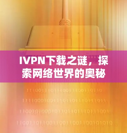 IVPN下载之谜,探索网络世界的奥秘 IVPN下载之谜,探索网络世界的奥秘