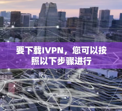 要下载IVPN，您可以按照以下步骤进行