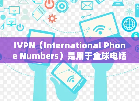 IVPN（International Phone Numbers）是用于全球电话联系的标准号码本。如果你需要访问IVPN的官网，通常可以通过以下方式