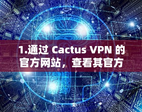 1.通过 Cactus VPN 的官方网站，查看其官方网站，通常会提供与服务相关的联系信息，包括客服渠道