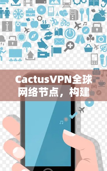 CactusVPN全球网络节点，构建高效安全的全球网络
