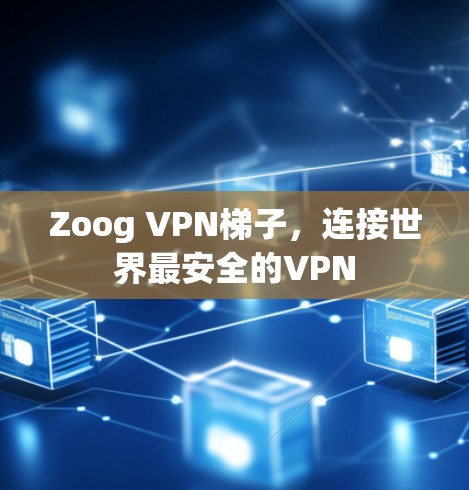Zoog VPN梯子，连接世界最安全的VPN