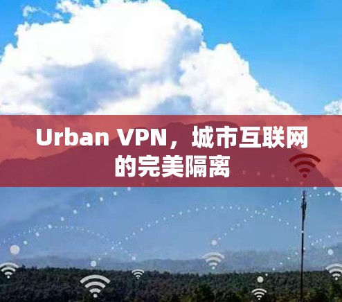 Urban VPN，城市互联网的完美隔离