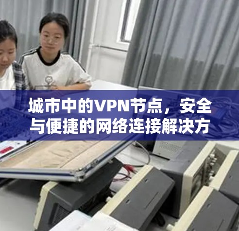 城市中的VPN节点,安全与便捷的网络连接解决方案 城市中的VPN节点,安全与便捷的网络连接解决方案