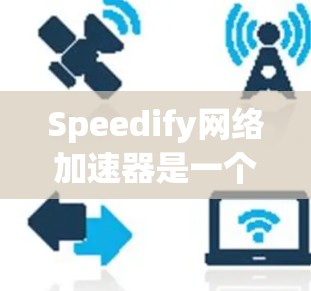 Speedify网络加速器是一个基于高速率网络的工具，通常用于加速互联网速度。它可以帮助用户在 shorter 的时间内访问更多网站、下载更多资源，特别是在需要快速访问互联网时非常有用