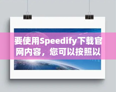 要使用Speedify下载官网内容，您可以按照以下步骤操作