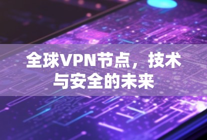 全球VPN节点,技术与安全的未来 全球VPN节点,技术与安全的未来