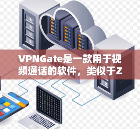 VPNGate是一款用于视频通话的软件，类似于Zoom，主要用于远程办公、会议或视频会议服务。如果你对VPNGate的免费试用感兴趣，以下是一些关键信息和建议