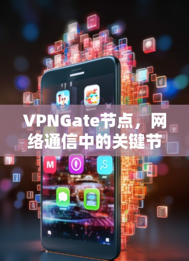 VPNGate节点，网络通信中的关键节点