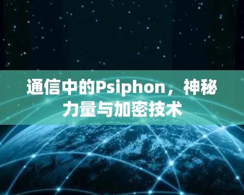 通信中的Psiphon，神秘力量与加密技术