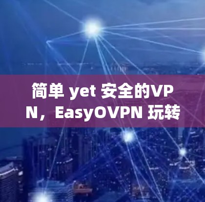 简单 yet 安全的VPN，EasyOVPN 玩转全球网络
