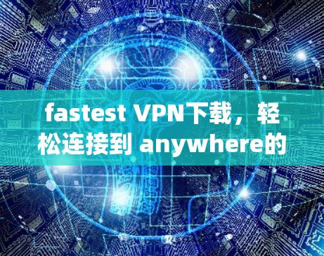 fastest VPN下载，轻松连接到 anywhere的网络