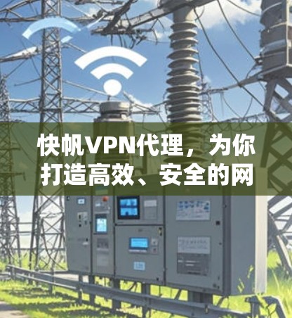 快帆VPN代理，为你打造高效、安全的网络连接