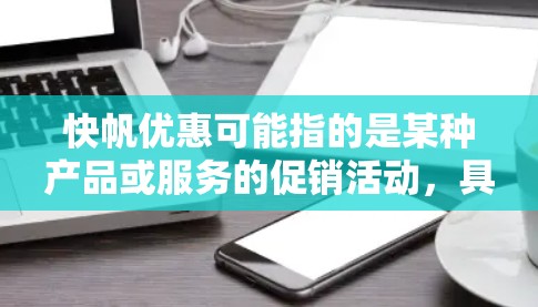 快帆优惠可能指的是某种产品或服务的促销活动，具体含义可能因上下文而异。以下是一些可能的解释和信息