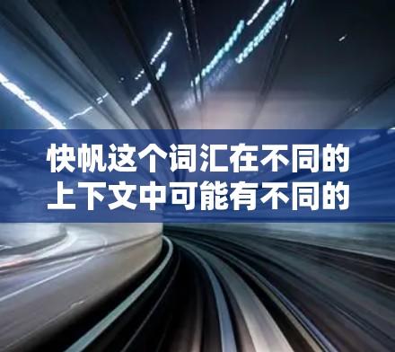 快帆这个词汇在不同的上下文中可能有不同的含义。以下是一些可能的解释