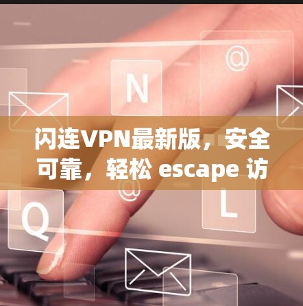 闪连VPN最新版，安全可靠，轻松 escape 访问