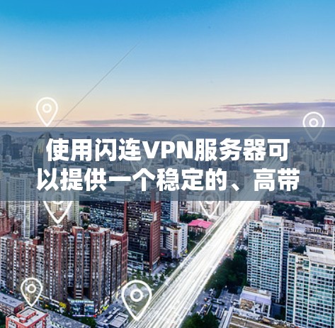 使用闪连VPN服务器可以提供一个稳定的、高带宽和高可用性的 VPN 服务。以下是一些关键步骤,帮助你有效地使用闪连的 VPN 服务 使用闪连VPN服务器可以提供一个稳定的、高带宽和高可用性的 VPN 服务。以下是一些关键步骤,帮助你有效地使用闪连的 VPN 服务