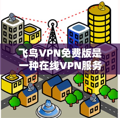 飞鸟VPN免费版是一种在线VPN服务，专为快速访问多个设备和朋友家人设计，适合对安全和配置要求不太高的用户。以下是其主要特点和使用信息的总结