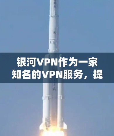 银河VPN作为一家知名的VPN服务，提供了多种VPN客户端和端口下载服务。以下是银河VPN客户端的下载步骤