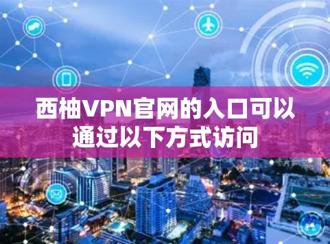 西柚VPN官网的入口可以通过以下方式访问