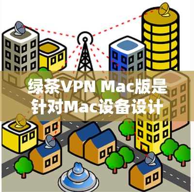绿茶VPN Mac版是针对Mac设备设计的VPN服务，旨在提供高效的VPN体验。以下是几个推荐的VPN软件及其特点