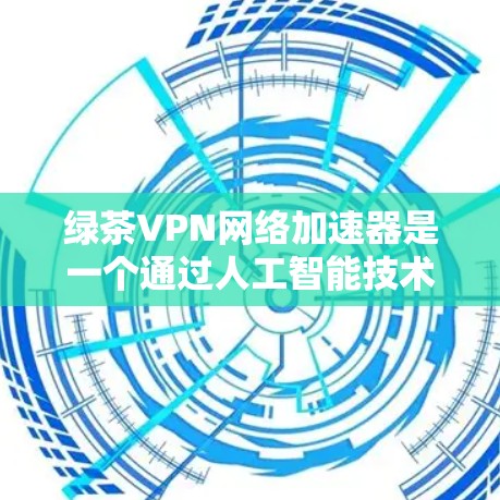 绿茶VPN网络加速器是一个通过人工智能技术实现加密和过滤数据的网络工具，旨在保护用户在访问跨国互联网时的安全性。以下是关于绿茶VPN的详细介绍