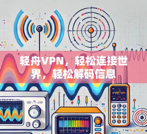 轻舟VPN，轻松连接世界，轻松解码信息