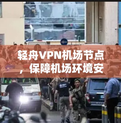 轻舟VPN机场节点，保障机场环境安全的通信技术