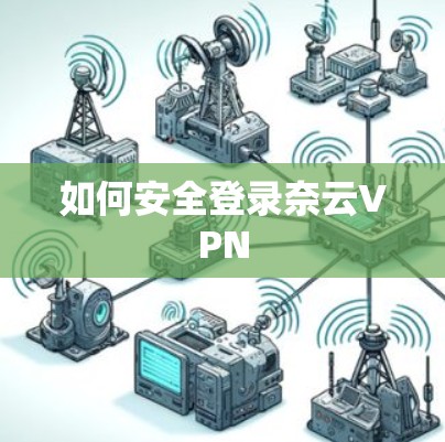 如何安全登录奈云VPN