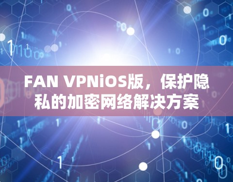 FAN VPNiOS版，保护隐私的加密网络解决方案
