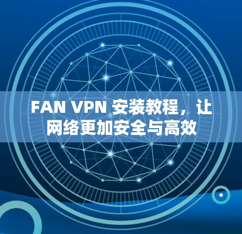 FAN VPN 安装教程，让网络更加安全与高效