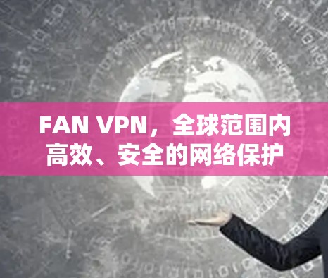 FAN VPN，全球范围内高效、安全的网络保护解决方案