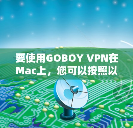 要使用GOBOY VPN在Mac上，您可以按照以下步骤进行操作