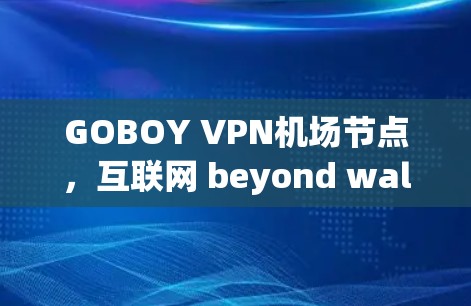 GOBOY VPN机场节点，互联网 beyond walls