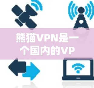 熊猫VPN是一个国内的VPN平台，提供流媒体、视频通话等服务。以下是关于熊猫VPN的详细信息