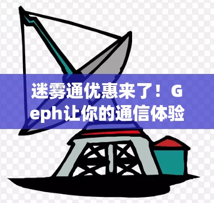迷雾通优惠来了！Geph让你的通信体验更上一层楼！