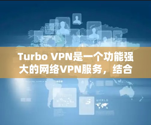 Turbo VPN是一个功能强大的网络VPN服务，结合了多设备支持和专业加密技术，适合需要高安全性和多设备访问用户。以下是关于Turbo VPN的详细评测